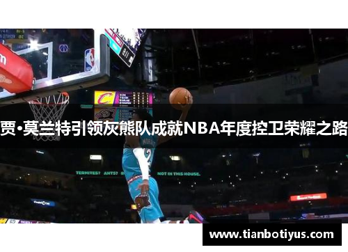 贾·莫兰特引领灰熊队成就NBA年度控卫荣耀之路