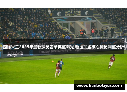 国际米兰2025年最新球员名单完整曝光 新援加盟核心球员调整分析