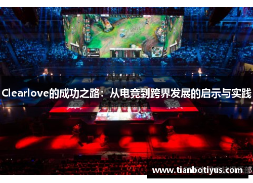 Clearlove的成功之路：从电竞到跨界发展的启示与实践