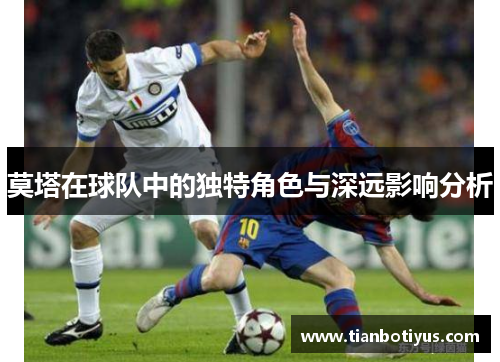 莫塔在球队中的独特角色与深远影响分析