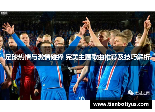 足球热情与激情碰撞 完美主题歌曲推荐及技巧解析