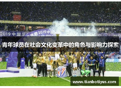 青年球员在社会文化变革中的角色与影响力探索
