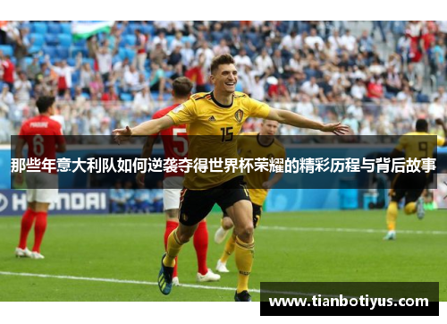 那些年意大利队如何逆袭夺得世界杯荣耀的精彩历程与背后故事
