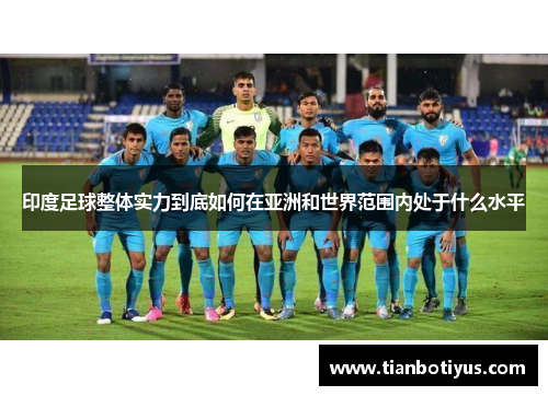 印度足球整体实力到底如何在亚洲和世界范围内处于什么水平