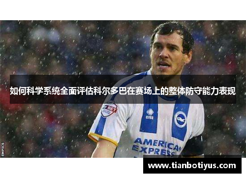 如何科学系统全面评估科尔多巴在赛场上的整体防守能力表现