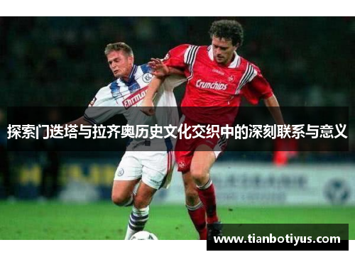 探索门迭塔与拉齐奥历史文化交织中的深刻联系与意义