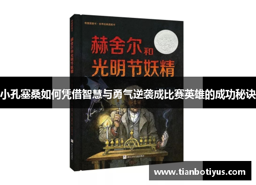 小孔塞桑如何凭借智慧与勇气逆袭成比赛英雄的成功秘诀