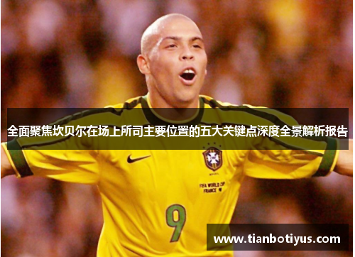 全面聚焦坎贝尔在场上所司主要位置的五大关键点深度全景解析报告