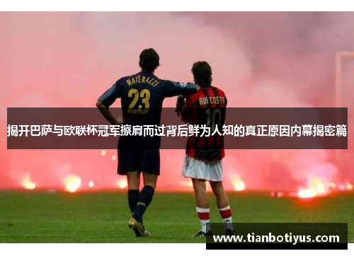 揭开巴萨与欧联杯冠军擦肩而过背后鲜为人知的真正原因内幕揭密篇